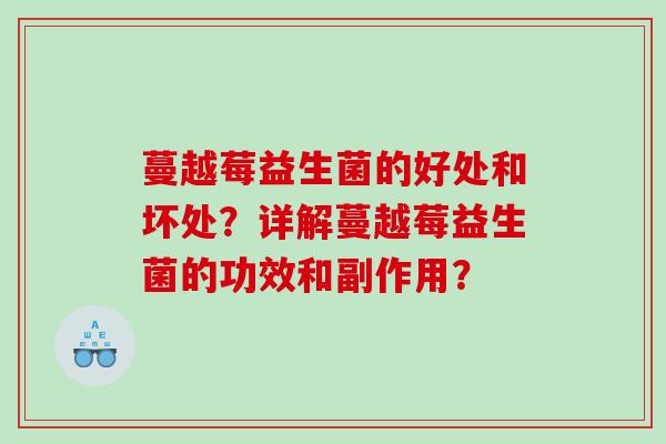蔓越莓益生菌的好处和坏处?详解蔓越莓益生菌的功效和副作用? 蔓越莓益生菌的好处和坏处?详解蔓越莓益生菌的功效和副作用?