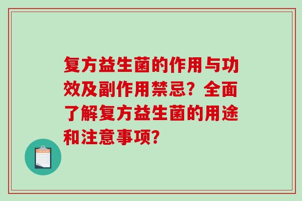 复方益生菌的作用与功效及副作用禁忌？全面了解复方益生菌的用途和注意事项？