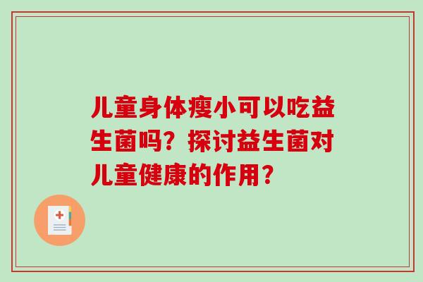 儿童身体瘦小可以吃益生菌吗？探讨益生菌对儿童健康的作用？
