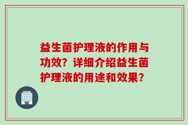 益生菌护理液的作用与功效？详细介绍益生菌护理液的用途和效果？