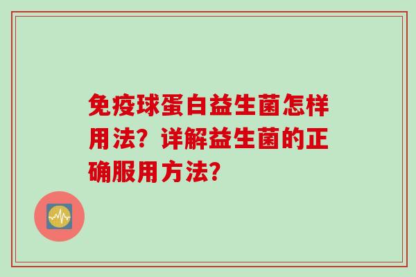 免疫球蛋白益生菌怎样用法？详解益生菌的正确服用方法？