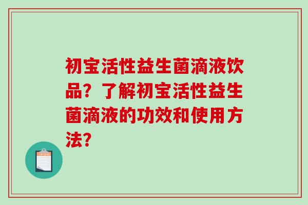 初宝活性益生菌滴液饮品？了解初宝活性益生菌滴液的功效和使用方法？