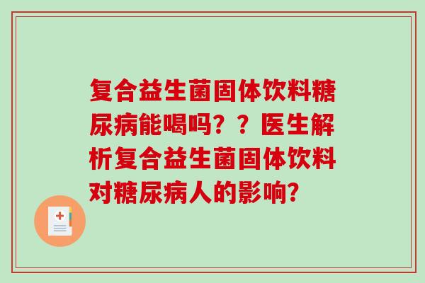 复合益生菌固体饮料糖尿病能喝吗？？医生解析复合益生菌固体饮料对糖尿病人的影响？