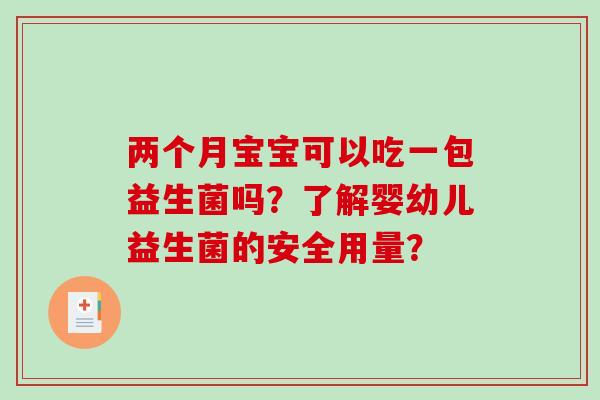两个月宝宝可以吃一包益生菌吗？了解婴幼儿益生菌的安全用量？