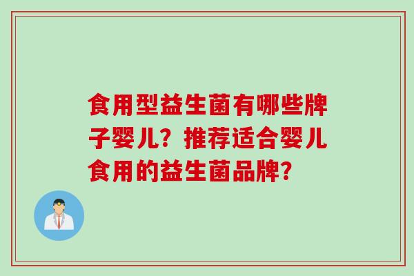 食用型益生菌有哪些牌子婴儿？推荐适合婴儿食用的益生菌品牌？