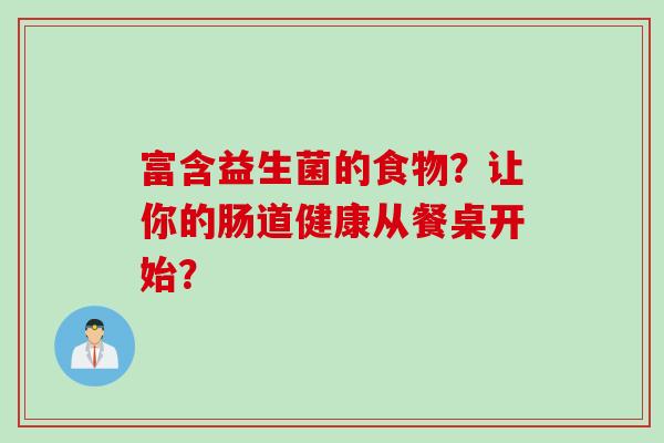 富含益生菌的食物？让你的肠道健康从餐桌开始？