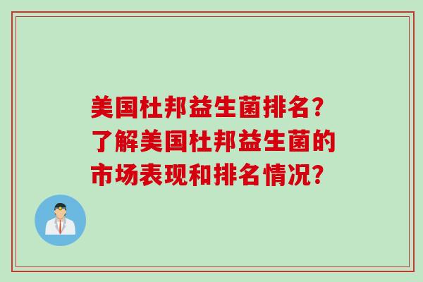 美国杜邦益生菌排名？了解美国杜邦益生菌的市场表现和排名情况？
