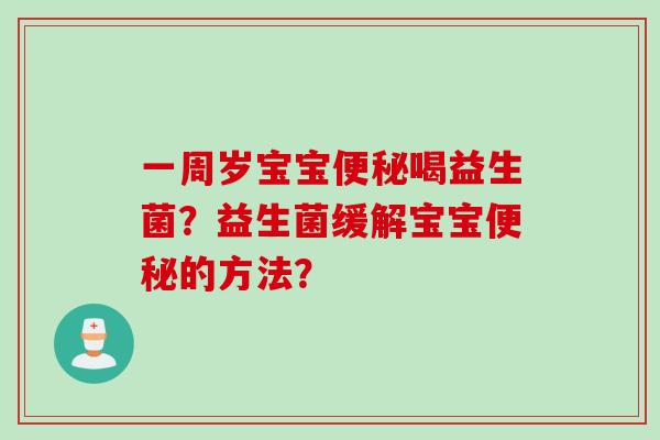 一周岁宝宝便秘喝益生菌？益生菌缓解宝宝便秘的方法？