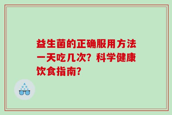 益生菌的正确服用方法一天吃几次？科学健康饮食指南？