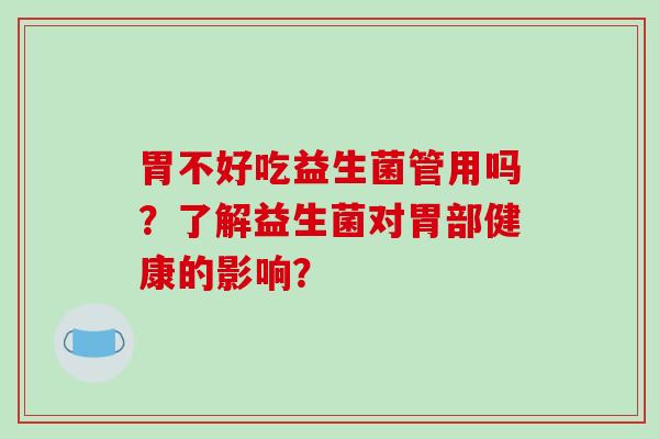 胃不好吃益生菌管用吗？了解益生菌对胃部健康的影响？