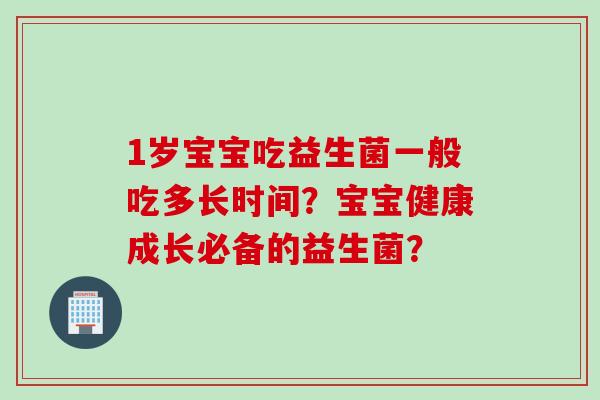 1岁宝宝吃益生菌一般吃多长时间？宝宝健康成长必备的益生菌？