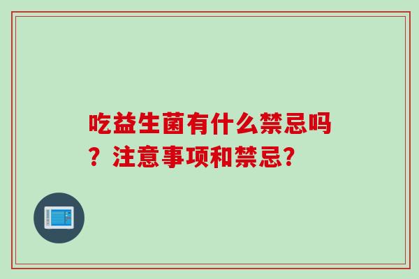 吃益生菌有什么禁忌吗？注意事项和禁忌？