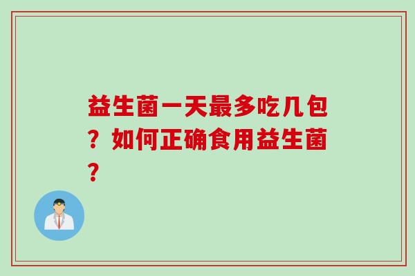 益生菌一天最多吃几包？如何正确食用益生菌？
