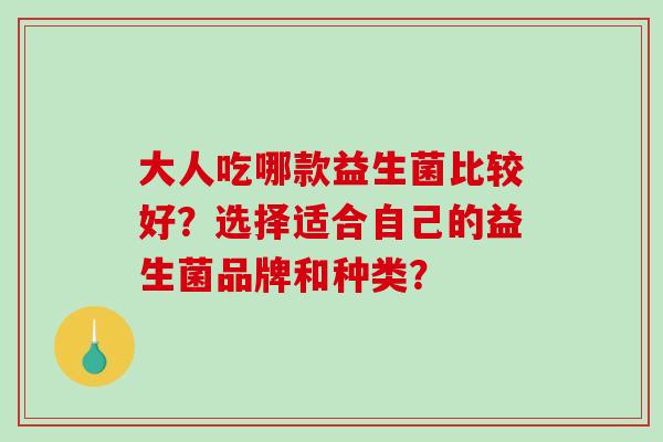 大人吃哪款益生菌比较好？选择适合自己的益生菌品牌和种类？