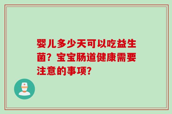 婴儿多少天可以吃益生菌？宝宝肠道健康需要注意的事项？