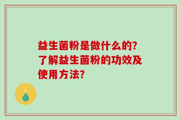 益生菌粉是做什么的？了解益生菌粉的功效及使用方法？