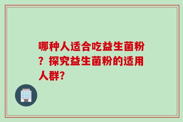 哪种人适合吃益生菌粉？探究益生菌粉的适用人群？