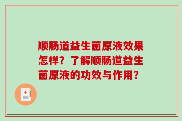 顺肠道益生菌原液效果怎样？了解顺肠道益生菌原液的功效与作用？