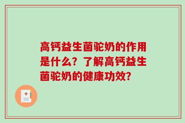 高钙益生菌驼奶的作用是什么？了解高钙益生菌驼奶的健康功效？