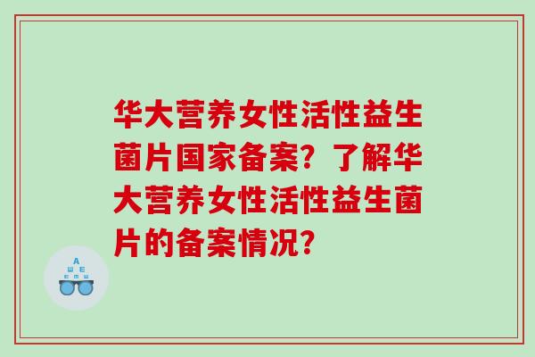 华大营养女性活性益生菌片国家备案？了解华大营养女性活性益生菌片的备案情况？