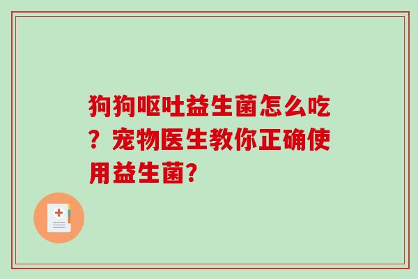 狗狗呕吐益生菌怎么吃？宠物医生教你正确使用益生菌？
