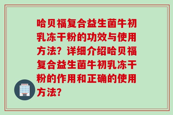 哈贝福复合益生菌牛初乳冻干粉的功效与使用方法？详细介绍哈贝福复合益生菌牛初乳冻干粉的作用和正确的使用方法？