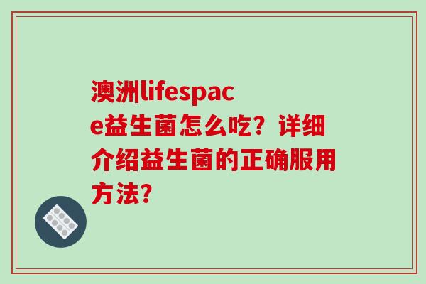 澳洲lifespace益生菌怎么吃？详细介绍益生菌的正确服用方法？