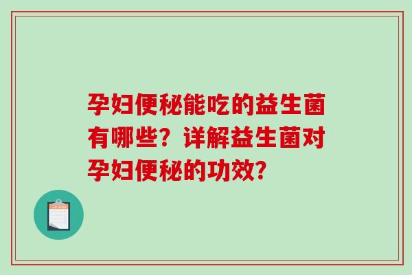 孕妇便秘能吃的益生菌有哪些？详解益生菌对孕妇便秘的功效？