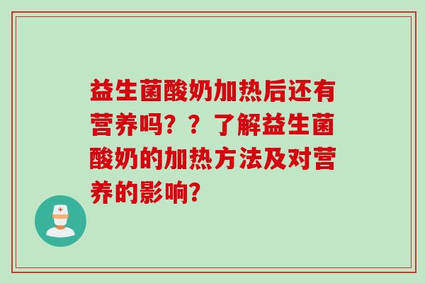 益生菌酸奶加热后还有营养吗？？了解益生菌酸奶的加热方法及对营养的影响？
