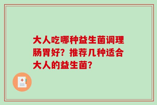 大人吃哪种益生菌调理肠胃好？推荐几种适合大人的益生菌？