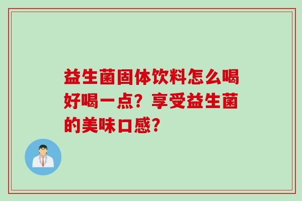 益生菌固体饮料怎么喝好喝一点？享受益生菌的美味口感？