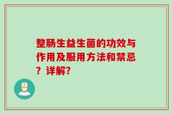 整肠生益生菌的功效与作用及服用方法和禁忌？详解？
