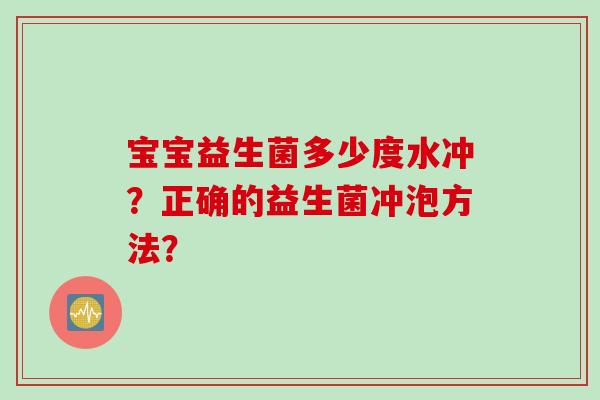 宝宝益生菌多少度水冲？正确的益生菌冲泡方法？