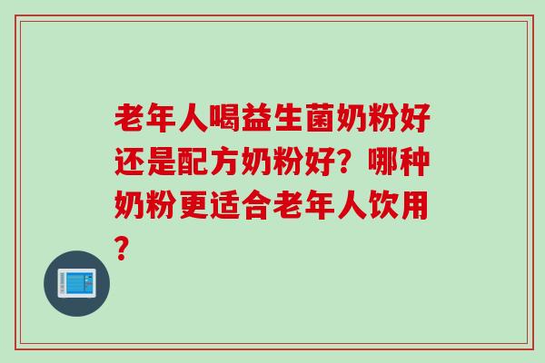 老年人喝益生菌奶粉好还是配方奶粉好？哪种奶粉更适合老年人饮用？