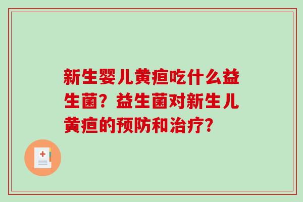 新生婴儿黄疸吃什么益生菌？益生菌对新生儿黄疸的预防和治疗？