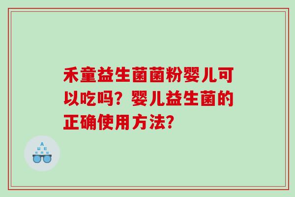 禾童益生菌菌粉婴儿可以吃吗？婴儿益生菌的正确使用方法？