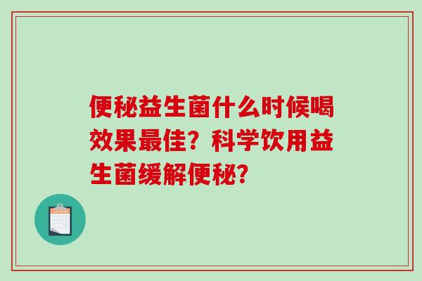 便秘益生菌什么时候喝效果最佳？科学饮用益生菌缓解便秘？