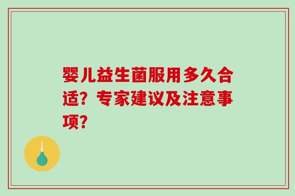 婴儿益生菌服用多久合适？专家建议及注意事项？