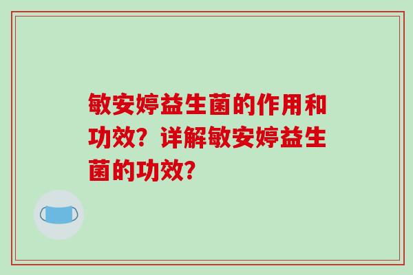 敏安婷益生菌的作用和功效？详解敏安婷益生菌的功效？