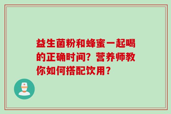 益生菌粉和蜂蜜一起喝的正确时间？营养师教你如何搭配饮用？