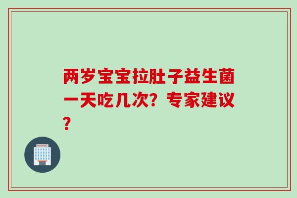 两岁宝宝拉肚子益生菌一天吃几次？专家建议？
