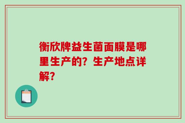 衡欣牌益生菌面膜是哪里生产的？生产地点详解？