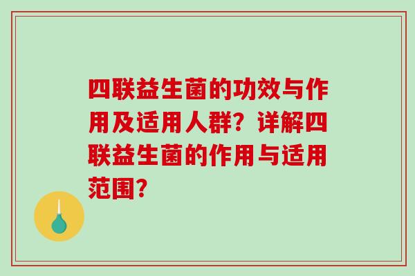 四联益生菌的功效与作用及适用人群？详解四联益生菌的作用与适用范围？