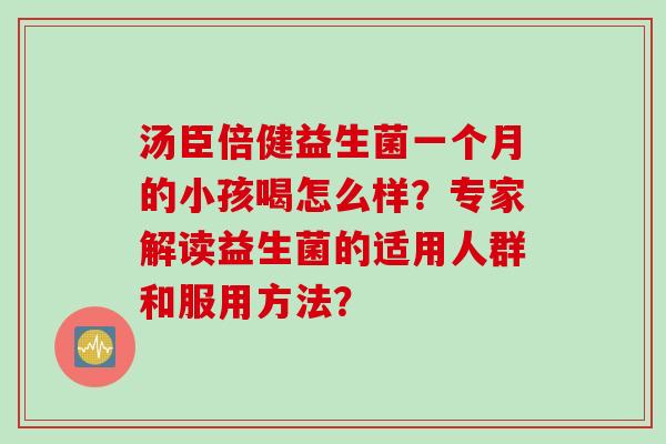 汤臣倍健益生菌一个月的小孩喝怎么样？专家解读益生菌的适用人群和服用方法？