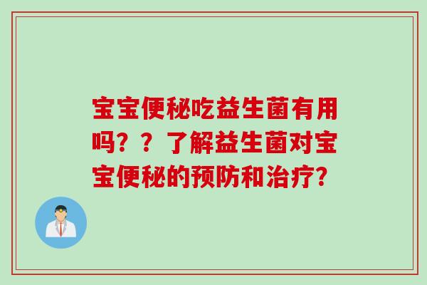 宝宝便秘吃益生菌有用吗？？了解益生菌对宝宝便秘的预防和治疗？