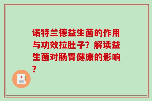 诺特兰德益生菌的作用与功效拉肚子？解读益生菌对肠胃健康的影响？