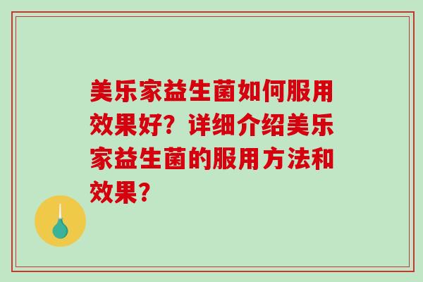 美乐家益生菌如何服用效果好?详细介绍美乐家益生菌的服用方法和效果? 美乐家益生菌如何服用效果好?详细介绍美乐家益生菌的服用方法和效果?