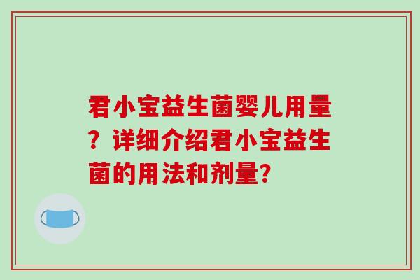 君小宝益生菌婴儿用量？详细介绍君小宝益生菌的用法和剂量？