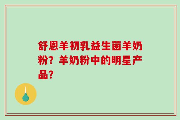 舒恩羊初乳益生菌羊奶粉？羊奶粉中的明星产品？