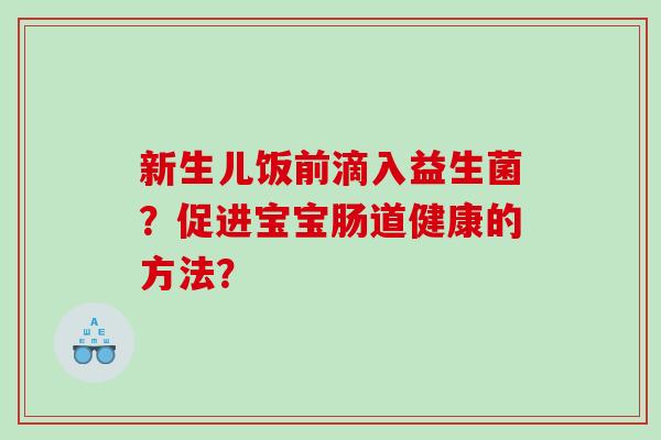 新生儿饭前滴入益生菌？促进宝宝肠道健康的方法？